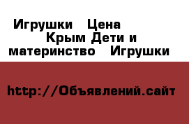  Игрушки › Цена ­ 2 100 - Крым Дети и материнство » Игрушки   